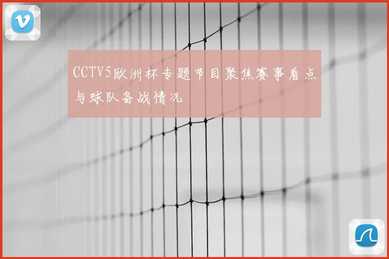 CCTV5欧洲杯专题节目聚焦赛事看点与球队备战情况