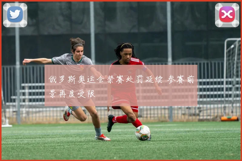 俄罗斯奥运会禁赛处罚延续 参赛前景再度受限