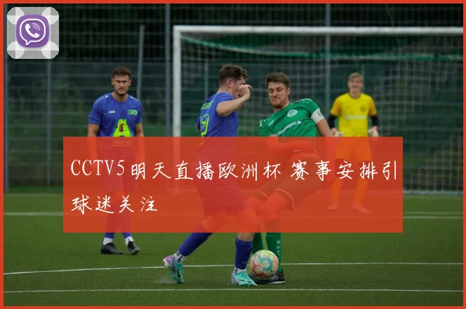 CCTV5明天直播欧洲杯 赛事安排引球迷关注