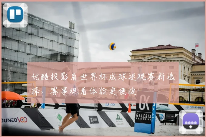 优酷投影看世界杯成球迷观赛新选择，赛事观看体验更便捷