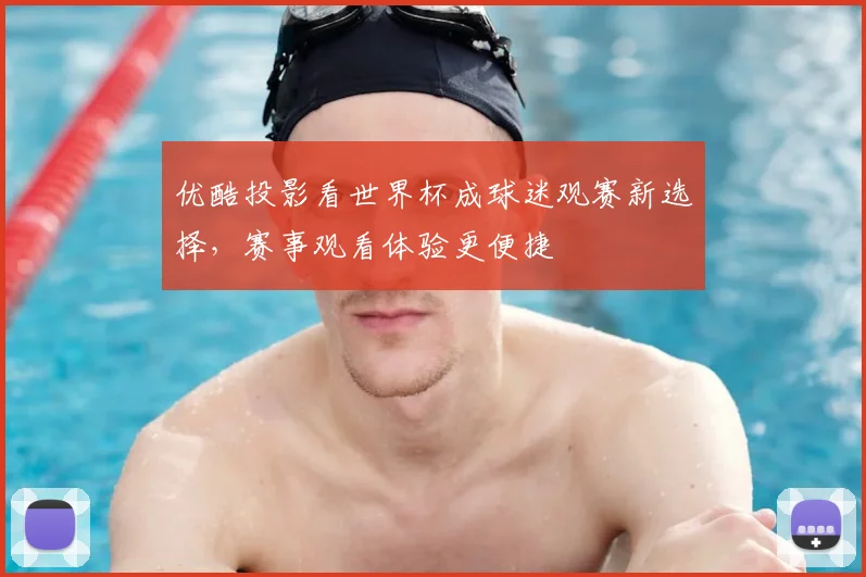 优酷投影看世界杯成球迷观赛新选择，赛事观看体验更便捷