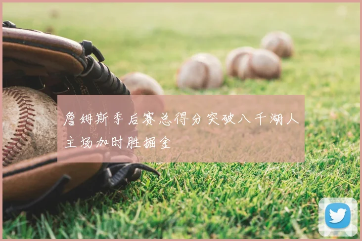 詹姆斯季后赛总得分突破八千湖人主场加时胜掘金