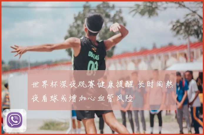 世界杯深夜观赛健康提醒 长时间熬夜看球或增加心血管风险