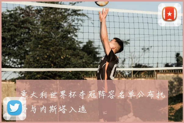 意大利世界杯夺冠阵容名单公布托蒂与内斯塔入选