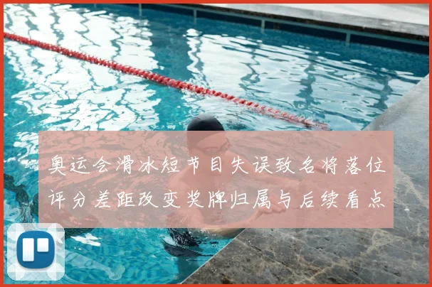 奥运会滑冰短节目失误致名将落位评分差距改变奖牌归属与后续看点