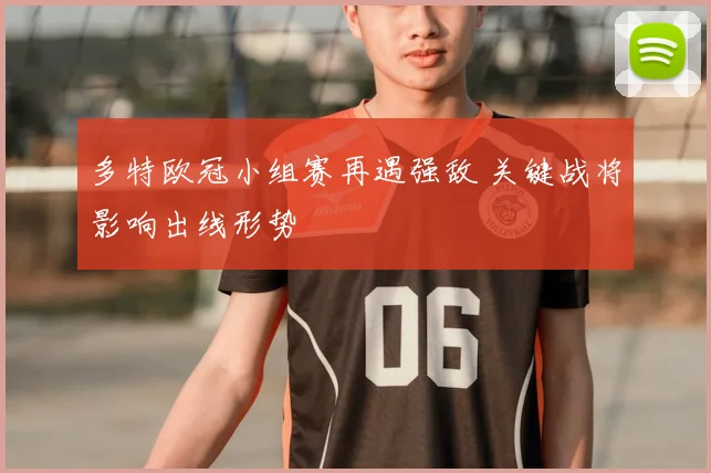 多特欧冠小组赛再遇强敌 关键战将影响出线形势