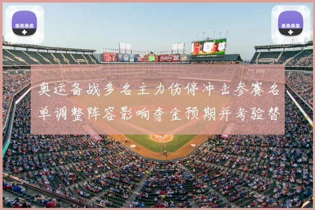 奥运备战多名主力伤停冲击参赛名单调整阵容影响夺金预期并考验替补深度