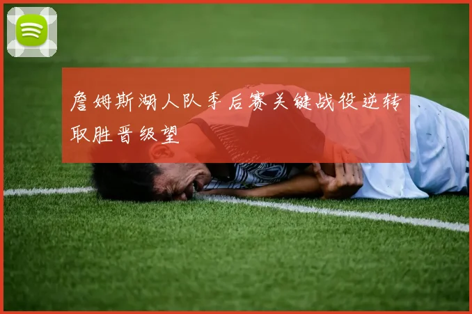 詹姆斯湖人队季后赛关键战役逆转取胜晋级望