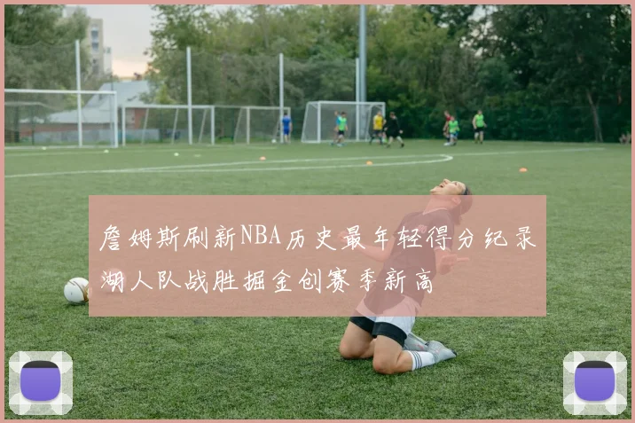 詹姆斯刷新NBA历史最年轻得分纪录湖人队战胜掘金创赛季新高