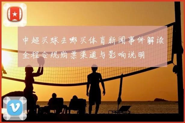 中超买球去哪买体育新闻事件解读全程合规购票渠道与影响说明