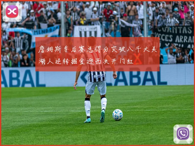 詹姆斯季后赛总得分突破八千大关湖人逆转掘金迎西决开门红