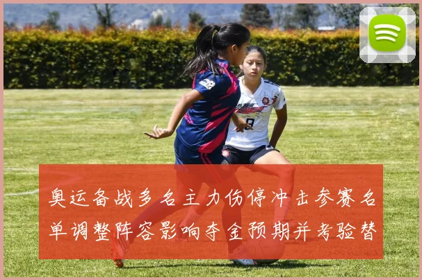 奥运备战多名主力伤停冲击参赛名单调整阵容影响夺金预期并考验替补深度