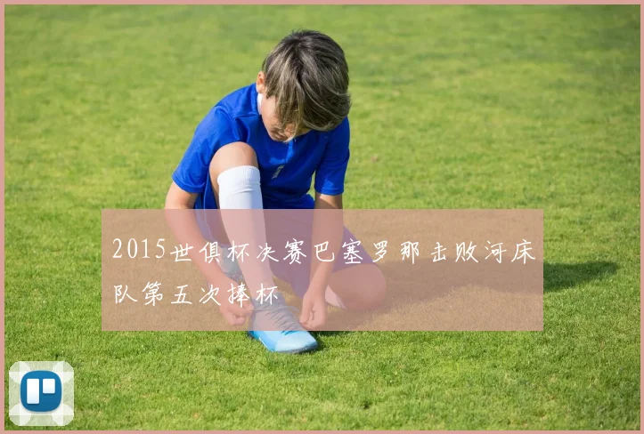 2015世俱杯决赛巴塞罗那击败河床队第五次捧杯