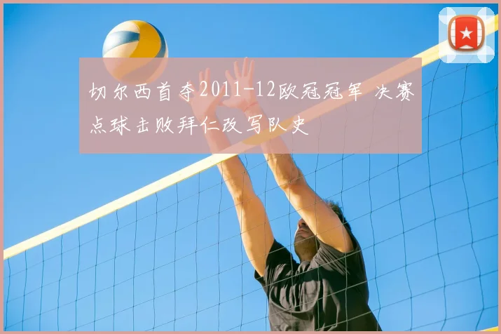 切尔西首夺2011-12欧冠冠军 决赛点球击败拜仁改写队史